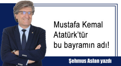 Mustafa Kemal Atatürk’tür bu bayramın adı!