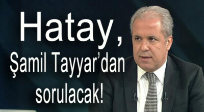 Hatay, Şamil Tayyar’dan sorulacak!